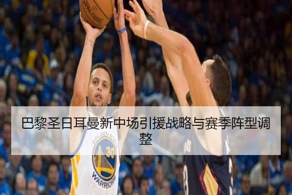 巴黎圣日耳曼新中场引援战略与赛季阵型调整
